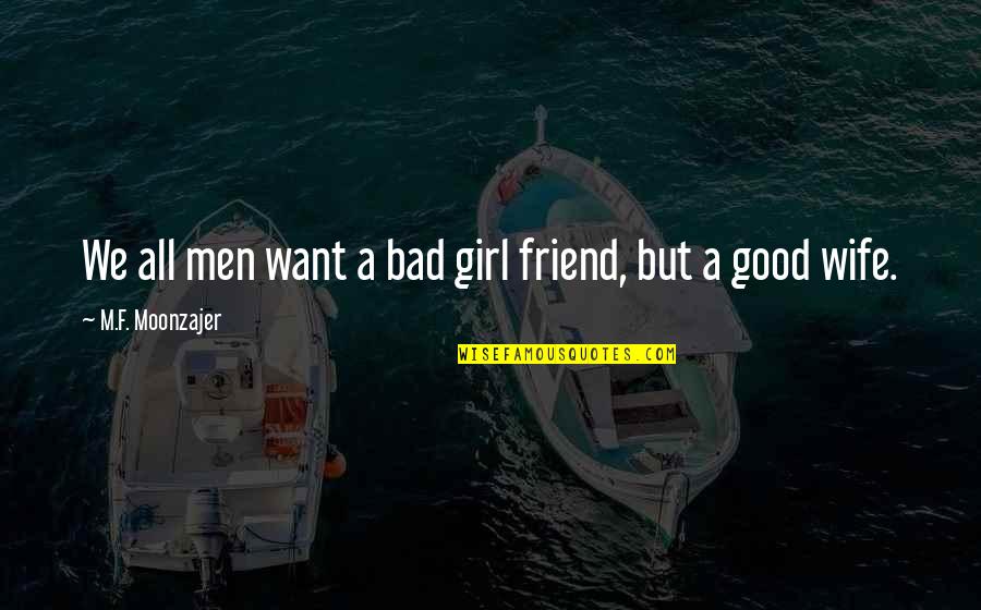 My Girlfriend Good Quotes By M.F. Moonzajer: We all men want a bad girl friend, My Girlfriend Good Quotes By M.F. Moonzajer: We all men want a bad girl friend,