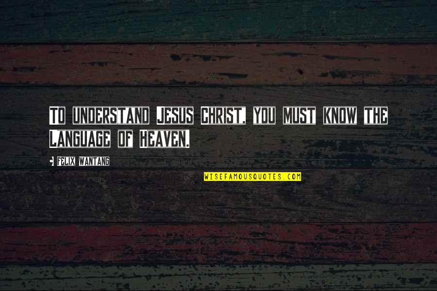 My Girlfriend Is My Everything Quotes By Felix Wantang: To understand Jesus Christ, you must know the