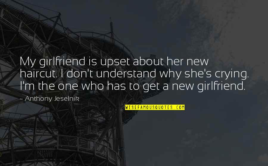 My Girlfriend Is My Quotes By Anthony Jeselnik: My girlfriend is upset about her new haircut.