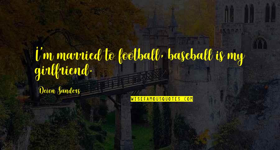 My Girlfriend Is My Quotes By Deion Sanders: I'm married to football, baseball is my girlfriend.