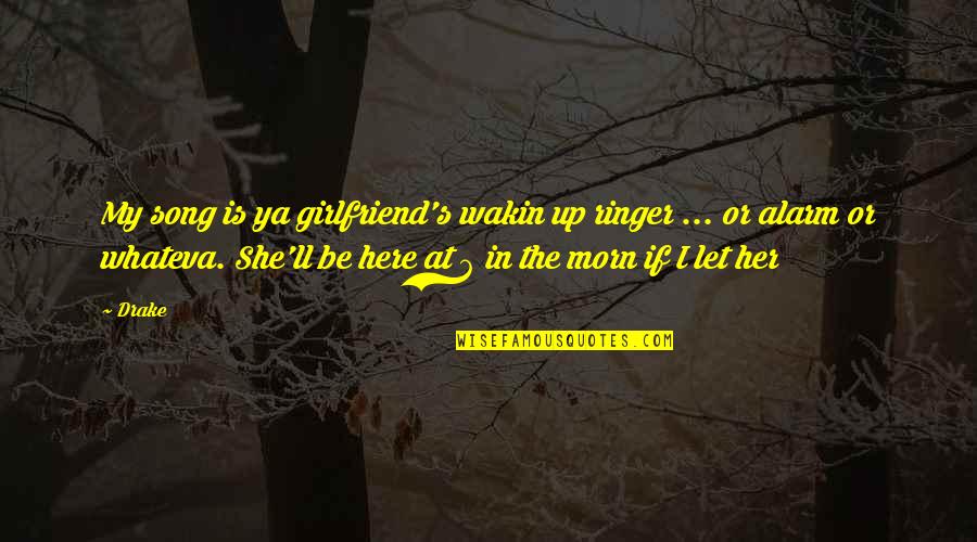 My Girlfriend Is My Quotes By Drake: My song is ya girlfriend's wakin up ringer