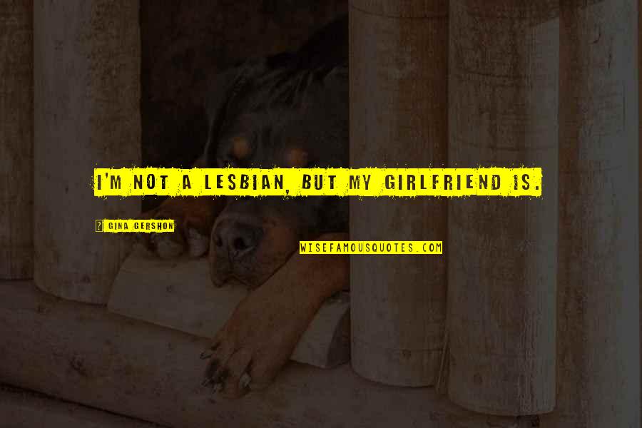 My Girlfriend Is My Quotes By Gina Gershon: I'm not a lesbian, but my girlfriend is.