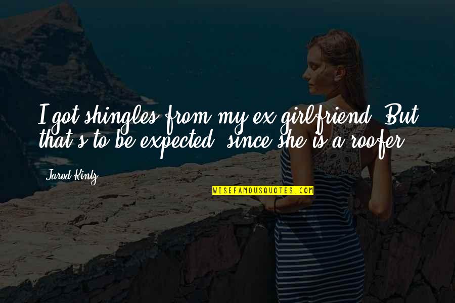My Girlfriend Is My Quotes By Jarod Kintz: I got shingles from my ex girlfriend. But
