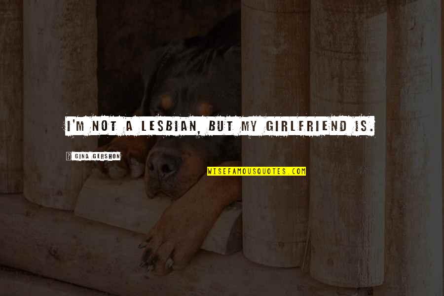 My Girlfriend Is Quotes By Gina Gershon: I'm not a lesbian, but my girlfriend is. My Girlfriend Is Quotes By Gina Gershon: I'm not a lesbian, but my girlfriend is.