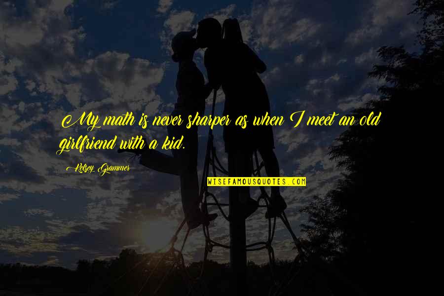 My Girlfriend Is Quotes By Kelsey Grammer: My math is never sharper as when I