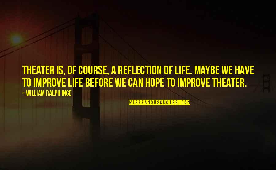 My Girlfriend Letters Quotes By William Ralph Inge: Theater is, of course, a reflection of life. My Girlfriend Letters Quotes By William Ralph Inge: Theater is, of course, a reflection of life.