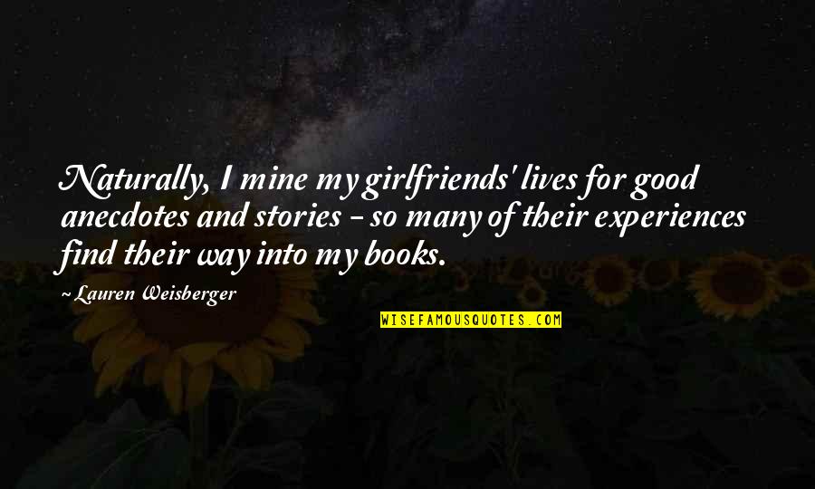 My Girlfriends Ex Quotes By Lauren Weisberger: Naturally, I mine my girlfriends' lives for good My Girlfriends Ex Quotes By Lauren Weisberger: Naturally, I mine my girlfriends' lives for good