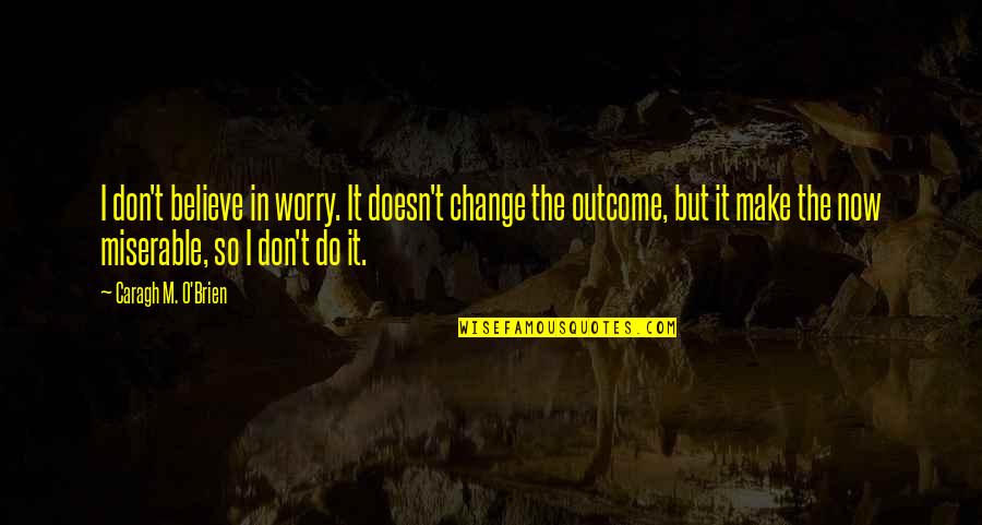 My Give A Damn Is Broken Quotes By Caragh M. O'Brien: I don't believe in worry. It doesn't change