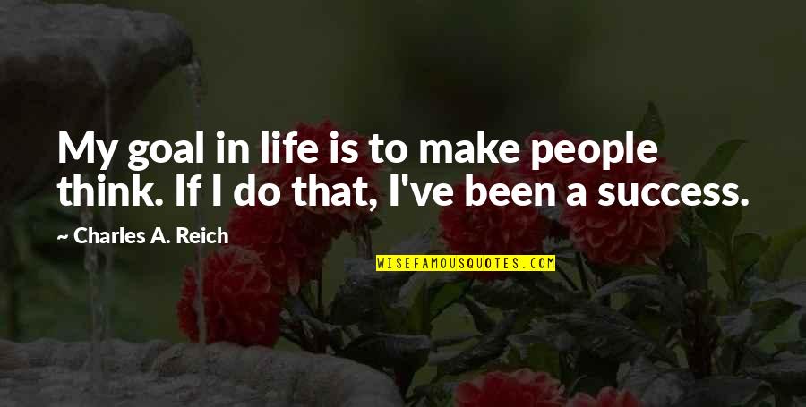 My Goal In Life Quotes By Charles A. Reich: My goal in life is to make people My Goal In Life Quotes By Charles A. Reich: My goal in life is to make people