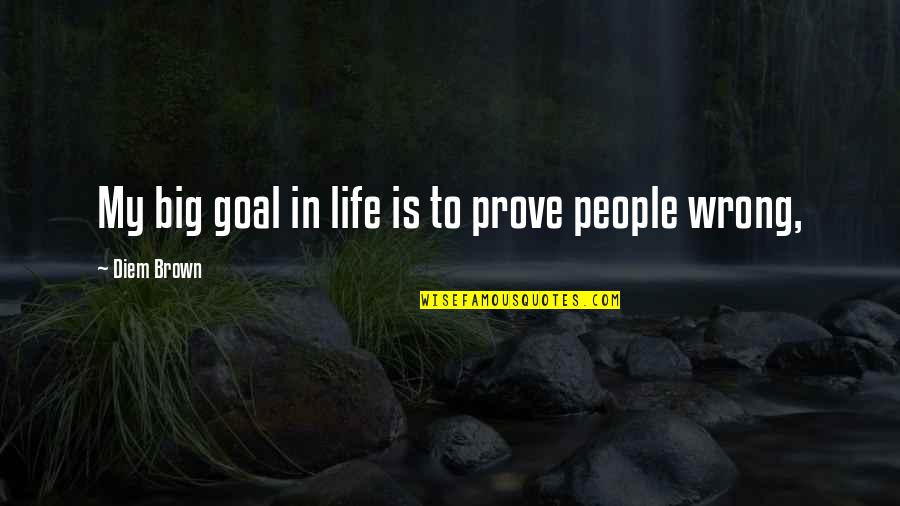 My Goal In Life Quotes By Diem Brown: My big goal in life is to prove My Goal In Life Quotes By Diem Brown: My big goal in life is to prove