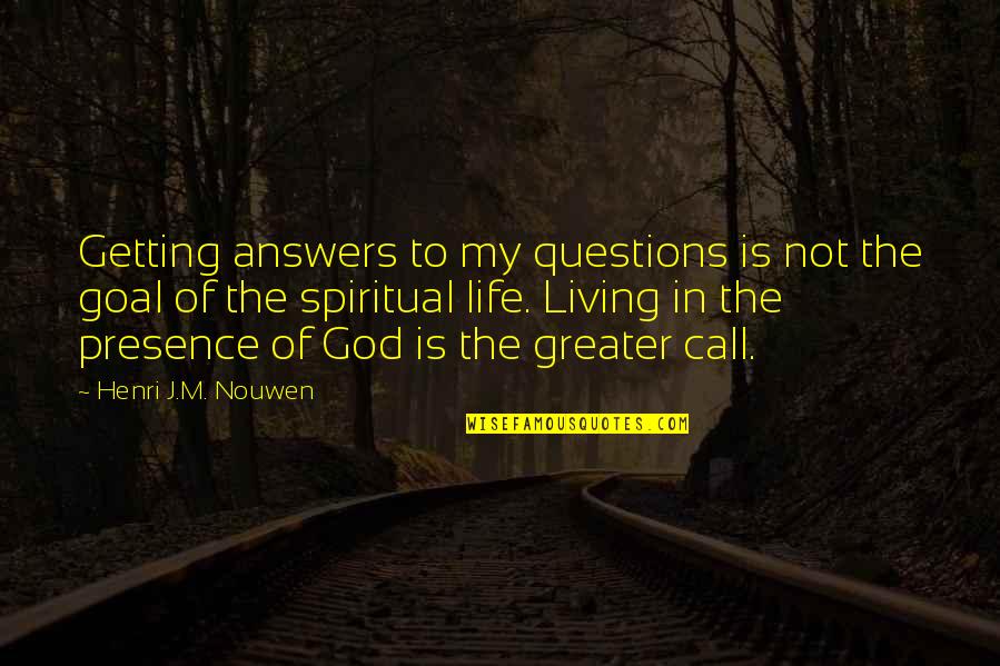 My Goal In Life Quotes By Henri J.M. Nouwen: Getting answers to my questions is not the My Goal In Life Quotes By Henri J.M. Nouwen: Getting answers to my questions is not the