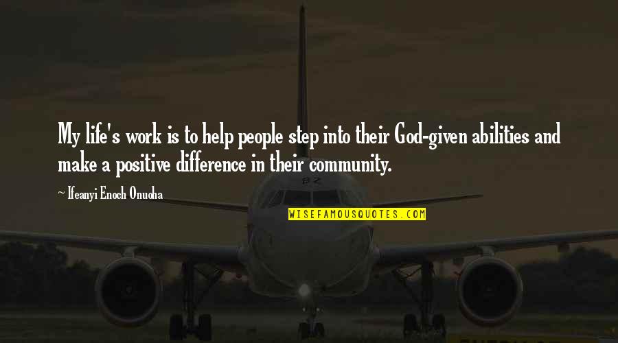 My Goal In Life Quotes By Ifeanyi Enoch Onuoha: My life's work is to help people step My Goal In Life Quotes By Ifeanyi Enoch Onuoha: My life's work is to help people step