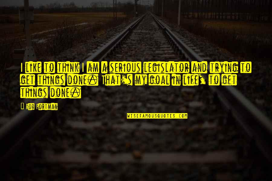 My Goal In Life Quotes By Rob Portman: I like to think I am a serious My Goal In Life Quotes By Rob Portman: I like to think I am a serious