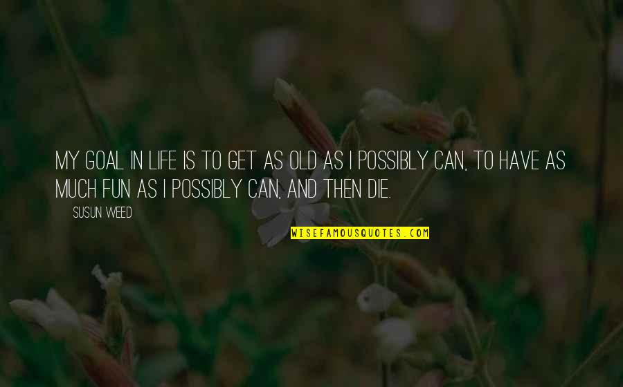 My Goal In Life Quotes By Susun Weed: My goal in life is to get as My Goal In Life Quotes By Susun Weed: My goal in life is to get as