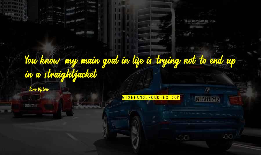 My Goal In Life Quotes By Tom Upton: You know, my main goal in life is