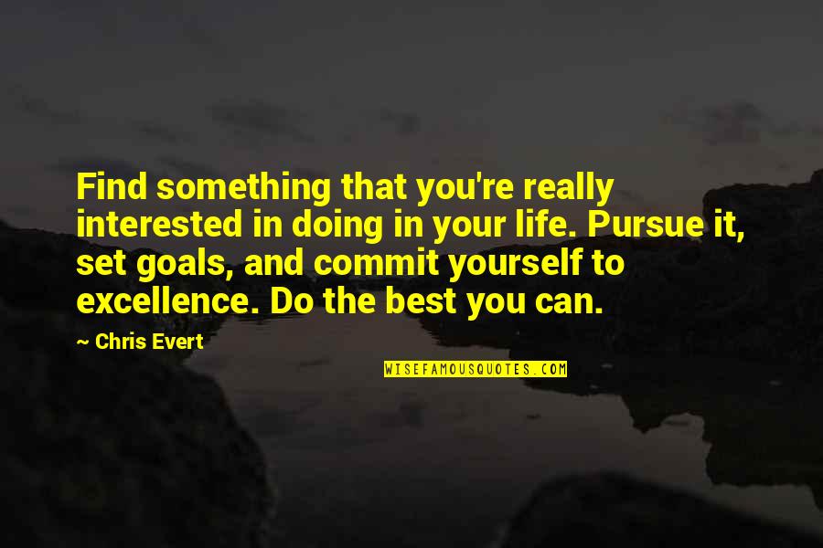 My Goals In Life Quotes By Chris Evert: Find something that you're really interested in doing My Goals In Life Quotes By Chris Evert: Find something that you're really interested in doing