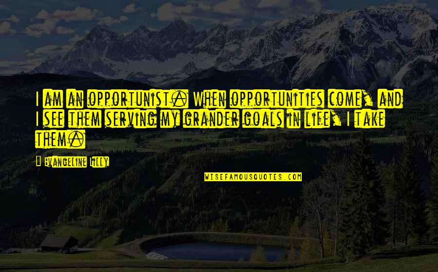 My Goals In Life Quotes By Evangeline Lilly: I am an opportunist. When opportunities come, and My Goals In Life Quotes By Evangeline Lilly: I am an opportunist. When opportunities come, and