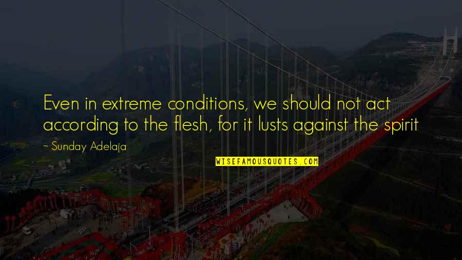 My Goals In Life Quotes By Sunday Adelaja: Even in extreme conditions, we should not act My Goals In Life Quotes By Sunday Adelaja: Even in extreme conditions, we should not act