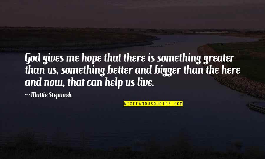 My God Is Bigger Than This Quotes By Mattie Stepanek: God gives me hope that there is something My God Is Bigger Than This Quotes By Mattie Stepanek: God gives me hope that there is something