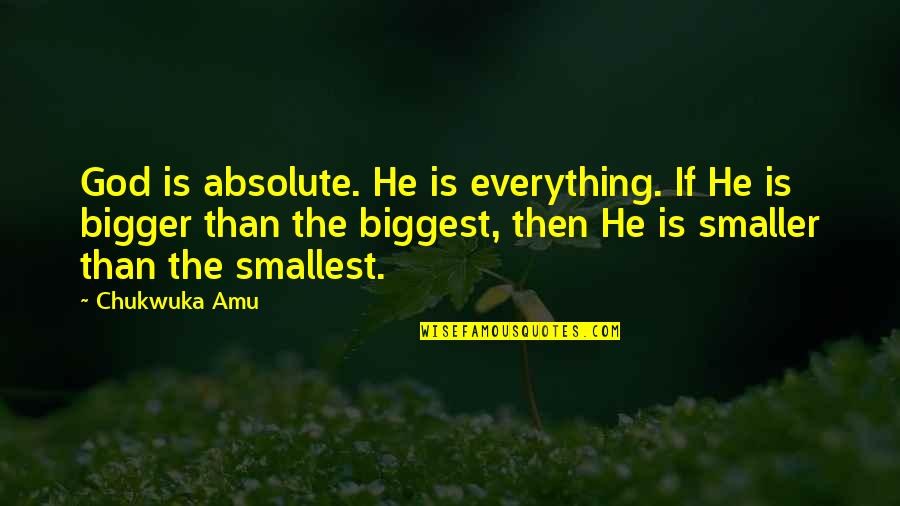 My God Is Bigger Than You Quotes By Chukwuka Amu: God is absolute. He is everything. If He My God Is Bigger Than You Quotes By Chukwuka Amu: God is absolute. He is everything. If He