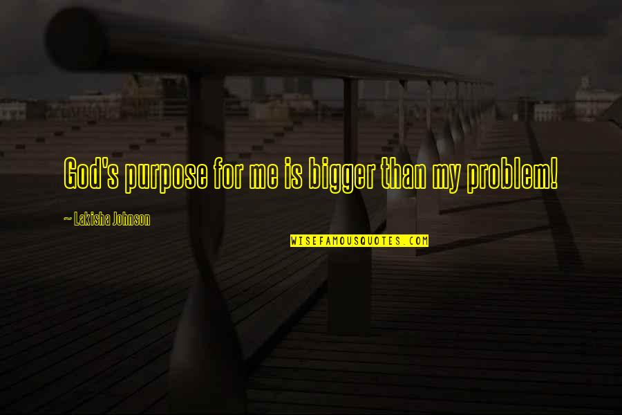 My God Is Bigger Than You Quotes By Lakisha Johnson: God's purpose for me is bigger than my My God Is Bigger Than You Quotes By Lakisha Johnson: God's purpose for me is bigger than my