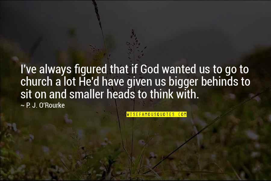 My God Is Bigger Than You Quotes By P. J. O'Rourke: I've always figured that if God wanted us My God Is Bigger Than You Quotes By P. J. O'Rourke: I've always figured that if God wanted us
