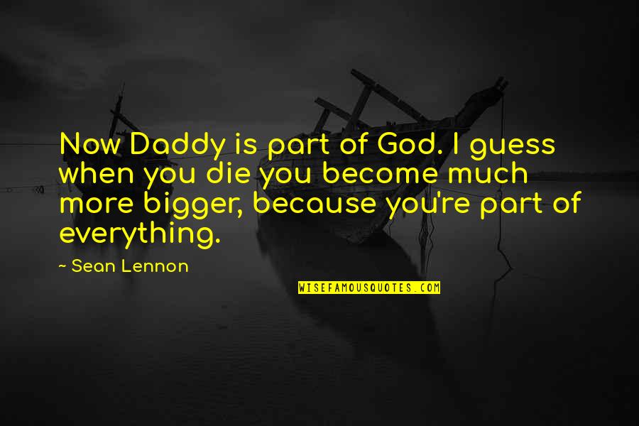 My God Is Bigger Than You Quotes By Sean Lennon: Now Daddy is part of God. I guess My God Is Bigger Than You Quotes By Sean Lennon: Now Daddy is part of God. I guess