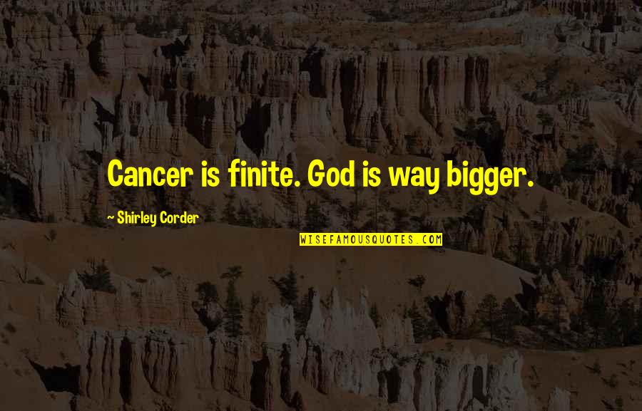 My God Is Bigger Than You Quotes By Shirley Corder: Cancer is finite. God is way bigger. My God Is Bigger Than You Quotes By Shirley Corder: Cancer is finite. God is way bigger.