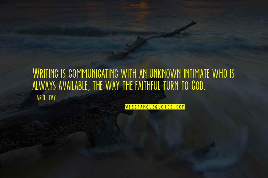 My God Is Faithful Quotes By Ariel Levy: Writing is communicating with an unknown intimate who