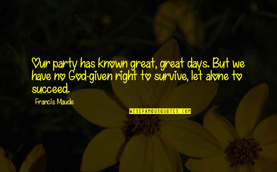 My God Is Great Quotes By Francis Maude: Our party has known great, great days. But
