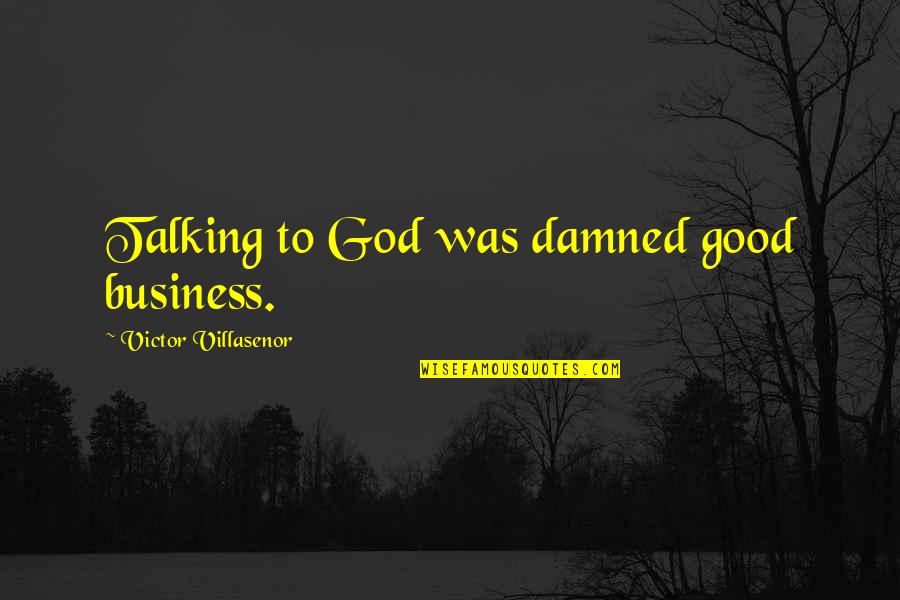 My God Is So Good Quotes By Victor Villasenor: Talking to God was damned good business. My God Is So Good Quotes By Victor Villasenor: Talking to God was damned good business.