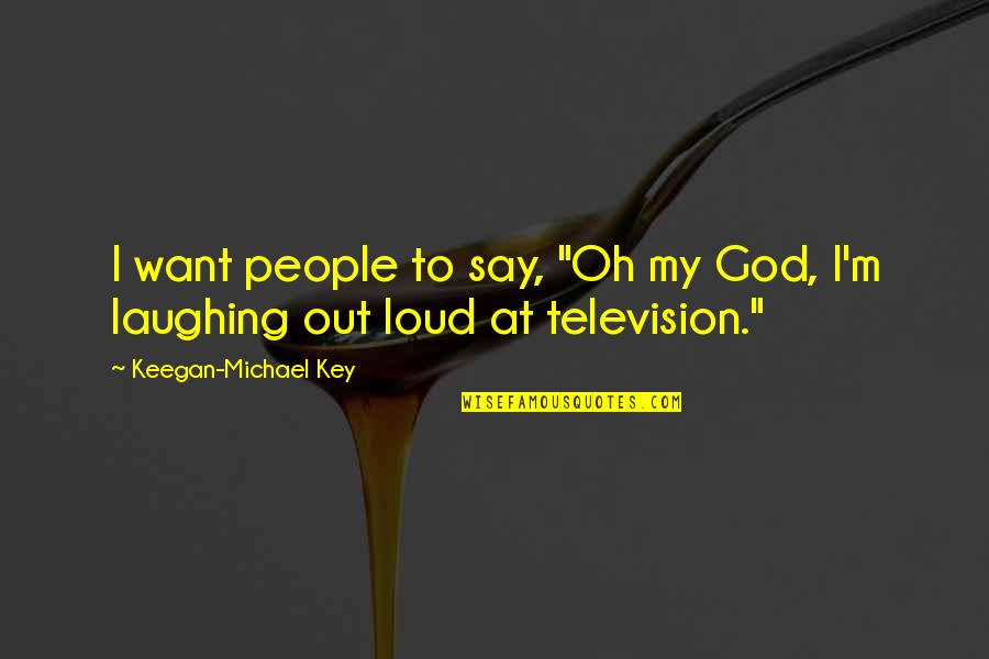 My God Quotes By Keegan-Michael Key: I want people to say, "Oh my God,