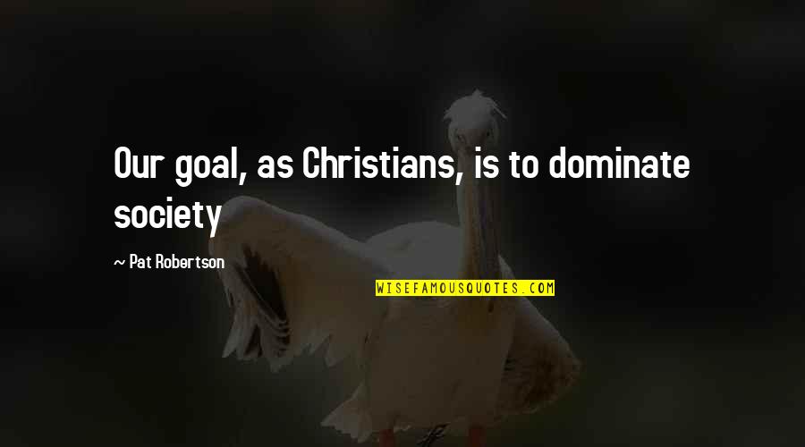 My God Will See Me Through Quotes By Pat Robertson: Our goal, as Christians, is to dominate society My God Will See Me Through Quotes By Pat Robertson: Our goal, as Christians, is to dominate society