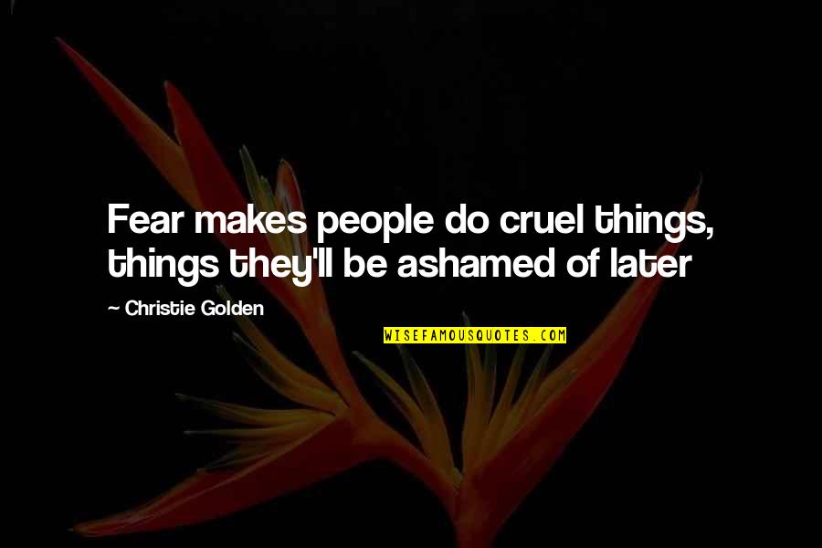 My Golden Life Quotes By Christie Golden: Fear makes people do cruel things, things they'll My Golden Life Quotes By Christie Golden: Fear makes people do cruel things, things they'll