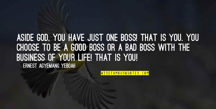 My Good Boss Quotes By Ernest Agyemang Yeboah: Aside God, you have just one boss! That My Good Boss Quotes By Ernest Agyemang Yeboah: Aside God, you have just one boss! That