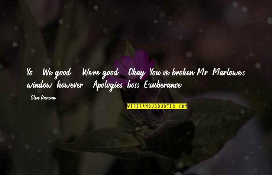 My Good Boss Quotes By Glen Duncan: Yo!" "We good?" "We're good." "Okay. You've broken My Good Boss Quotes By Glen Duncan: Yo!" "We good?" "We're good." "Okay. You've broken