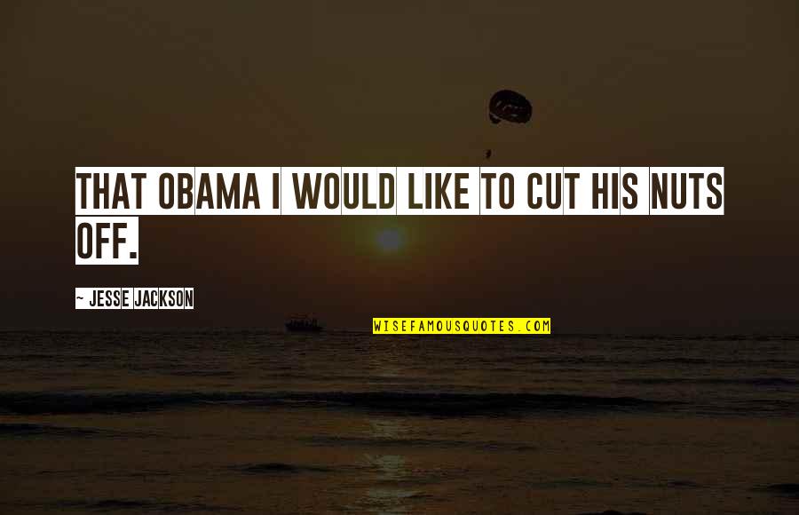 My Good Boss Quotes By Jesse Jackson: That Obama I would like to cut his My Good Boss Quotes By Jesse Jackson: That Obama I would like to cut his