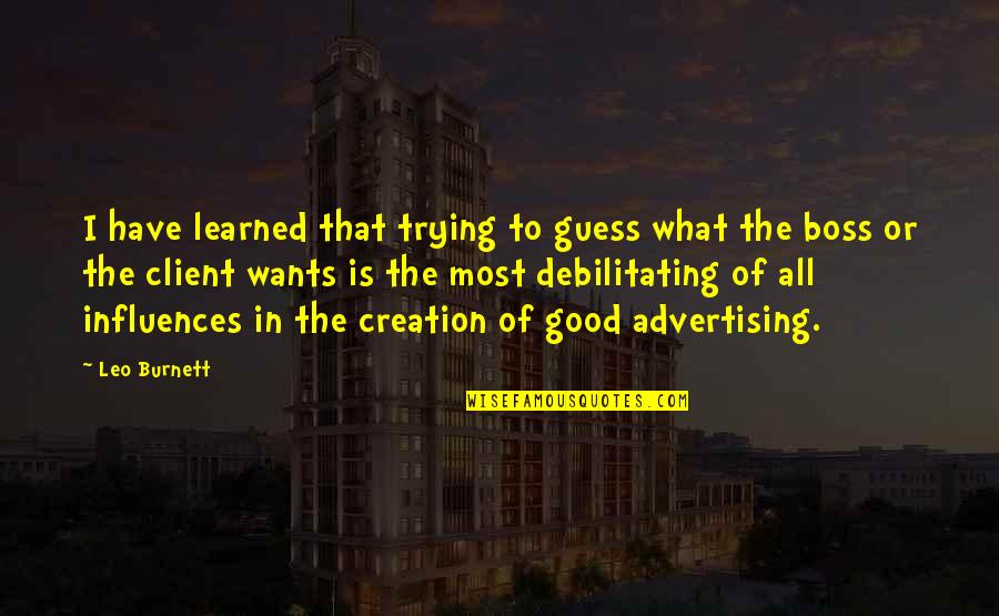 My Good Boss Quotes By Leo Burnett: I have learned that trying to guess what My Good Boss Quotes By Leo Burnett: I have learned that trying to guess what