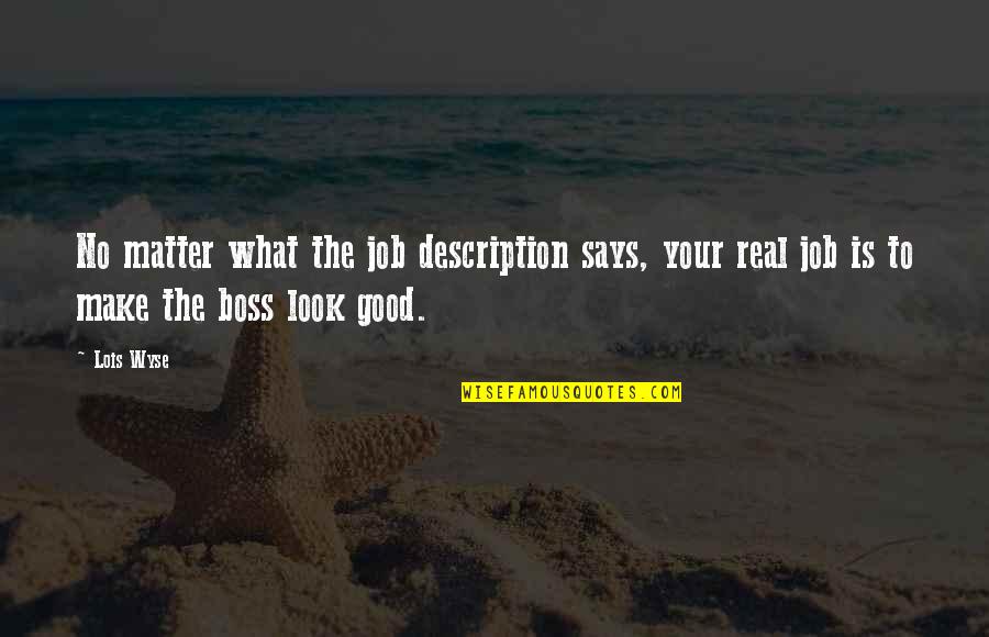 My Good Boss Quotes By Lois Wyse: No matter what the job description says, your