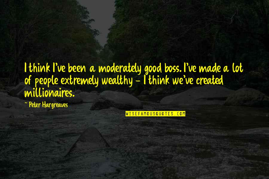 My Good Boss Quotes By Peter Hargreaves: I think I've been a moderately good boss. My Good Boss Quotes By Peter Hargreaves: I think I've been a moderately good boss.