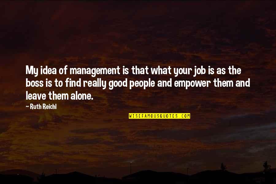 My Good Boss Quotes By Ruth Reichl: My idea of management is that what your My Good Boss Quotes By Ruth Reichl: My idea of management is that what your