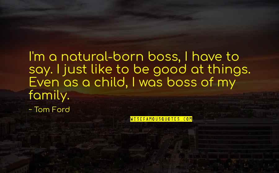 My Good Boss Quotes By Tom Ford: I'm a natural-born boss, I have to say. My Good Boss Quotes By Tom Ford: I'm a natural-born boss, I have to say.