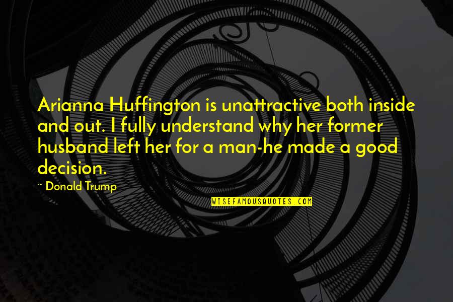 My Good Husband Quotes By Donald Trump: Arianna Huffington is unattractive both inside and out.