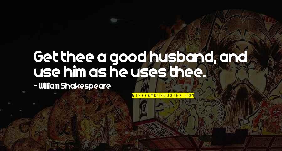 My Good Husband Quotes By William Shakespeare: Get thee a good husband, and use him