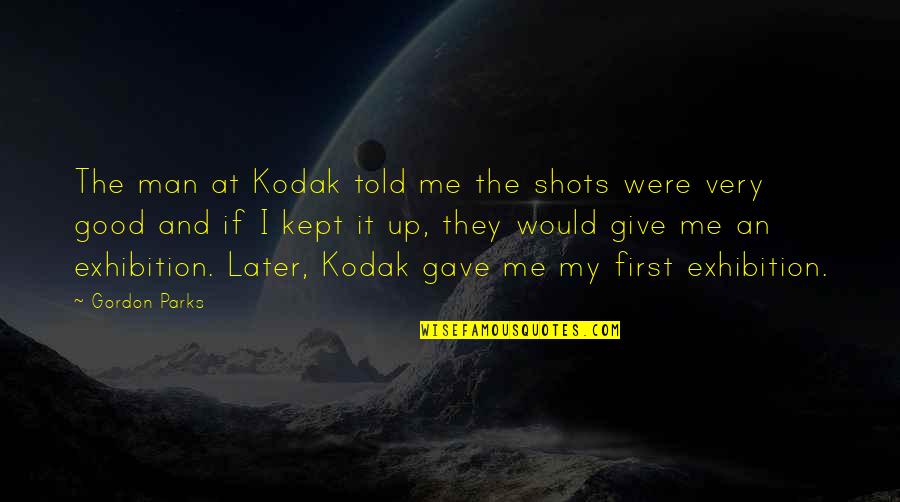 My Good Man Quotes By Gordon Parks: The man at Kodak told me the shots My Good Man Quotes By Gordon Parks: The man at Kodak told me the shots