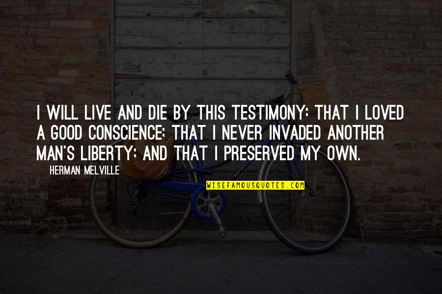 My Good Man Quotes By Herman Melville: I will live and die by this testimony: My Good Man Quotes By Herman Melville: I will live and die by this testimony: