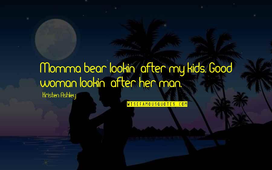 My Good Man Quotes By Kristen Ashley: Momma bear lookin' after my kids. Good woman My Good Man Quotes By Kristen Ashley: Momma bear lookin' after my kids. Good woman