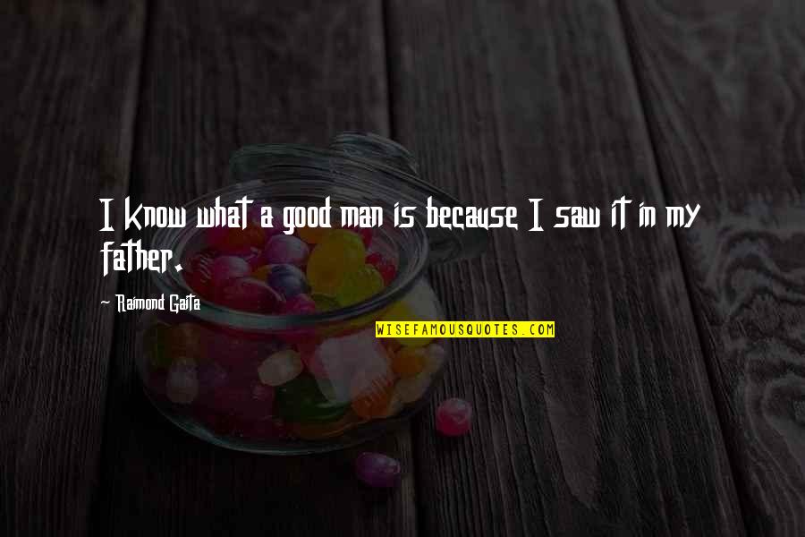 My Good Man Quotes By Raimond Gaita: I know what a good man is because My Good Man Quotes By Raimond Gaita: I know what a good man is because
