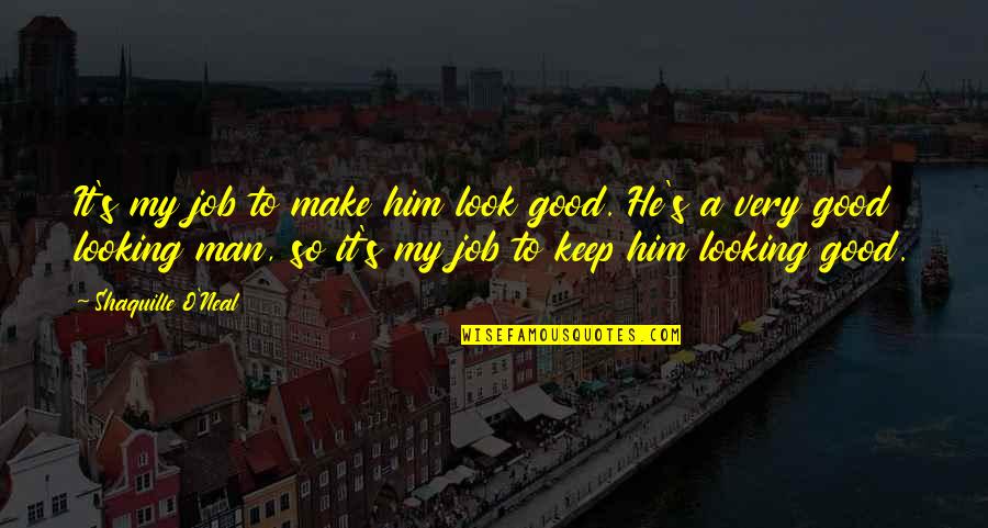 My Good Man Quotes By Shaquille O'Neal: It's my job to make him look good. My Good Man Quotes By Shaquille O'Neal: It's my job to make him look good.