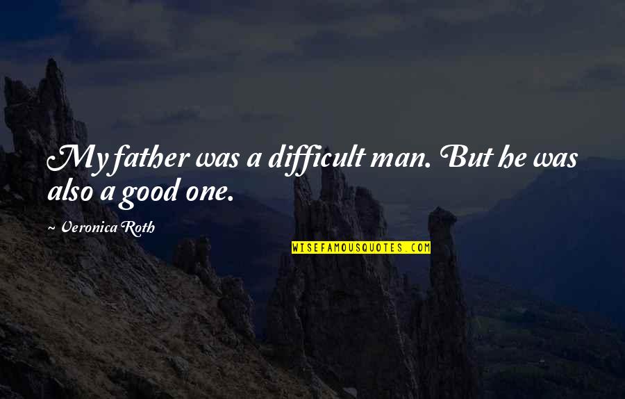 My Good Man Quotes By Veronica Roth: My father was a difficult man. But he My Good Man Quotes By Veronica Roth: My father was a difficult man. But he